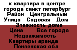 1-к.квартира в центре города санкт-петербург › Район ­ Центральный › Улица ­ Садовая › Дом ­ 12 › Этажность дома ­ 6 › Цена ­ 9 - Все города Недвижимость » Квартиры аренда   . Пензенская обл.,Мокшанский р-н